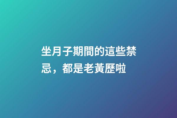 坐月子期間的這些禁忌，都是老黃歷啦