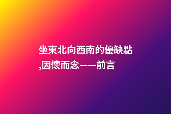 坐東北向西南的優缺點,因懷而念——前言-第1張-觀點-玄機派