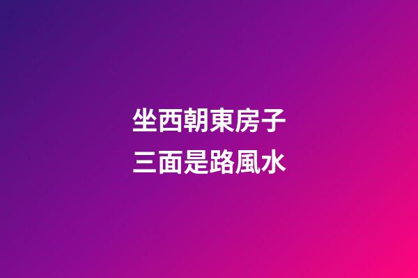 坐西朝東房子三面是路風水