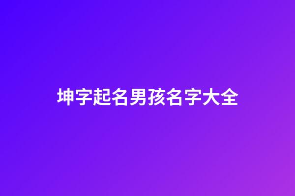 坤字起名男孩名字大全(坤字起名男孩名字大全集)-第1張-男孩起名-玄機派