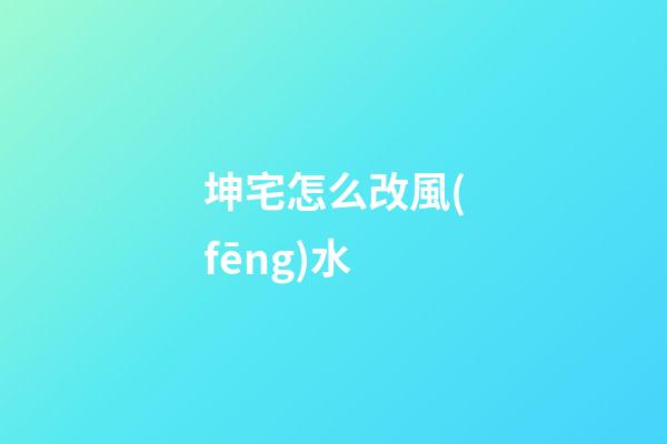 坤宅怎么改風(fēng)水