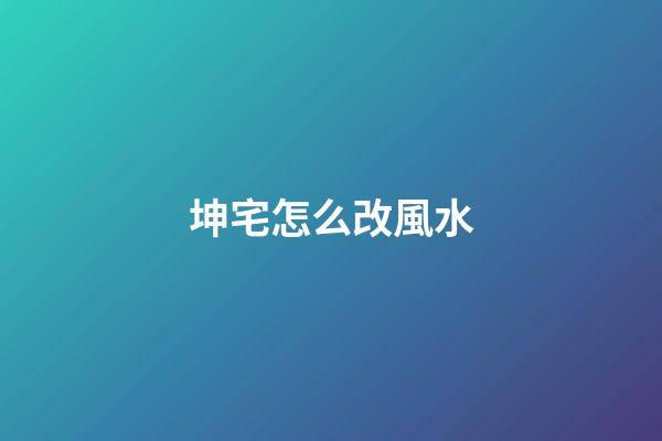 坤宅怎么改風水