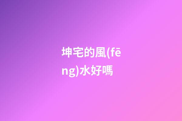 坤宅的風(fēng)水好嗎