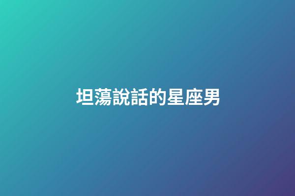 坦蕩說話的星座男-第1張-星座運勢-玄機派