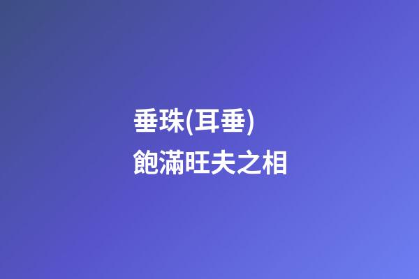 垂珠(耳垂)飽滿旺夫之相