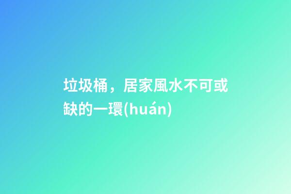 垃圾桶，居家風水不可或缺的一環(huán)