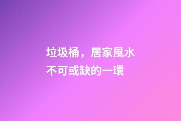 垃圾桶，居家風水不可或缺的一環