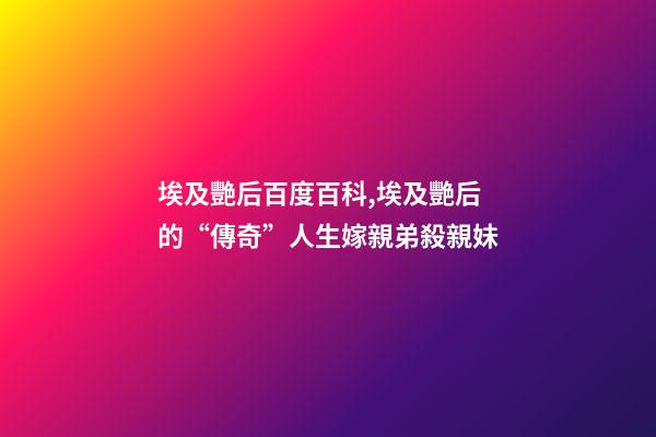 埃及艷后百度百科,埃及艷后的“傳奇”人生嫁親弟殺親妹-第1張-觀點(diǎn)-玄機(jī)派