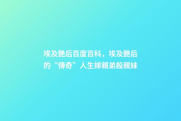 埃及艷后百度百科，埃及艷后的“傳奇”人生嫁親弟殺親妹-第1張-觀點(diǎn)-玄機(jī)派