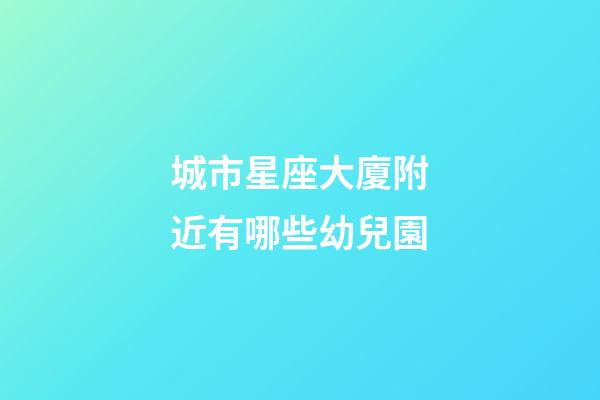 城市星座大廈附近有哪些幼兒園