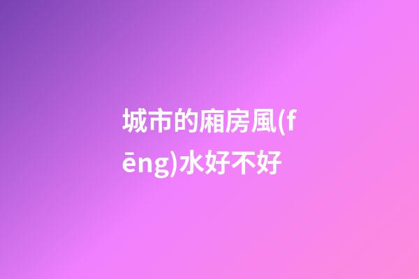 城市的廂房風(fēng)水好不好