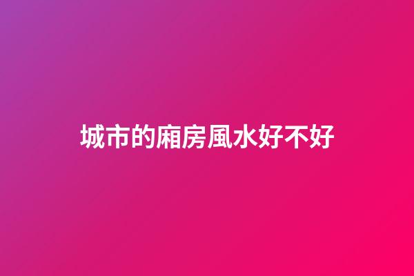 城市的廂房風水好不好