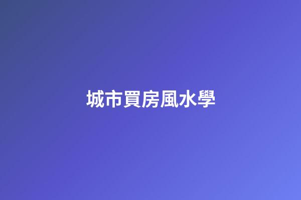 城市買房風水學