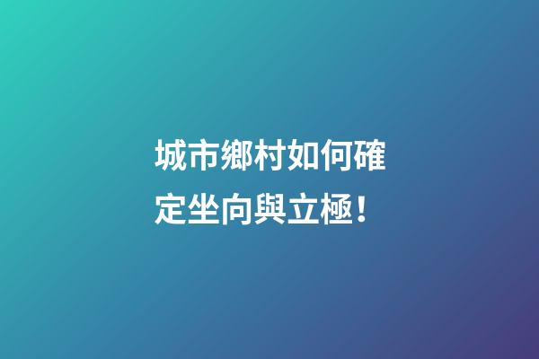 城市鄉村如何確定坐向與立極！