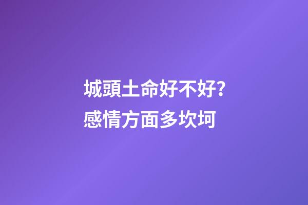 城頭土命好不好？感情方面多坎坷