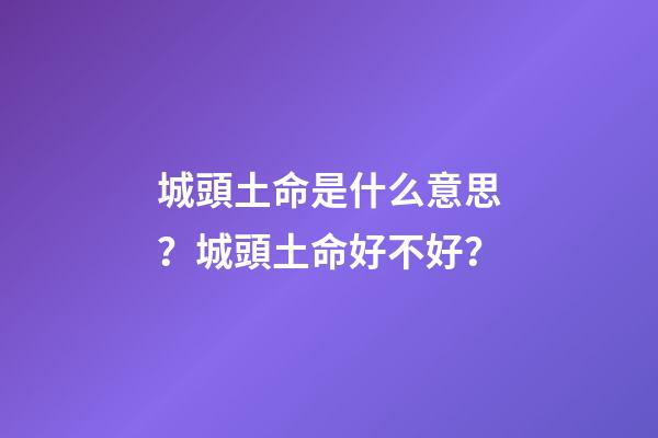城頭土命是什么意思？城頭土命好不好？