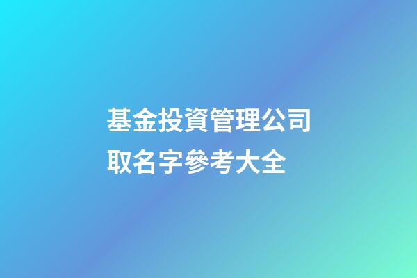 基金投資管理公司取名字參考大全-第1張-公司起名-玄機(jī)派
