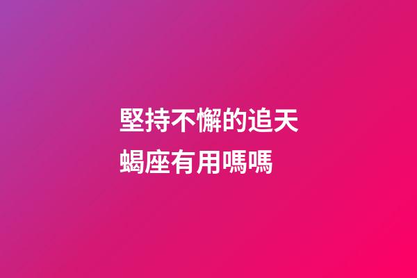 堅持不懈的追天蝎座有用嗎嗎-第1張-星座運勢-玄機派