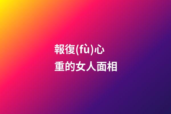 報復(fù)心重的女人面相