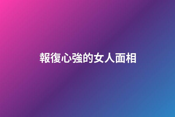 報復心強的女人面相