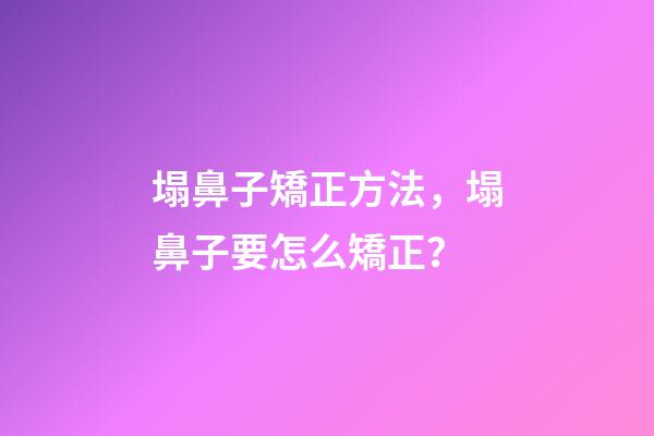 塌鼻子矯正方法，塌鼻子要怎么矯正？