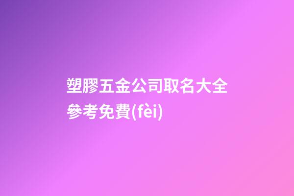 塑膠五金公司取名大全參考免費(fèi)-第1張-公司起名-玄機(jī)派