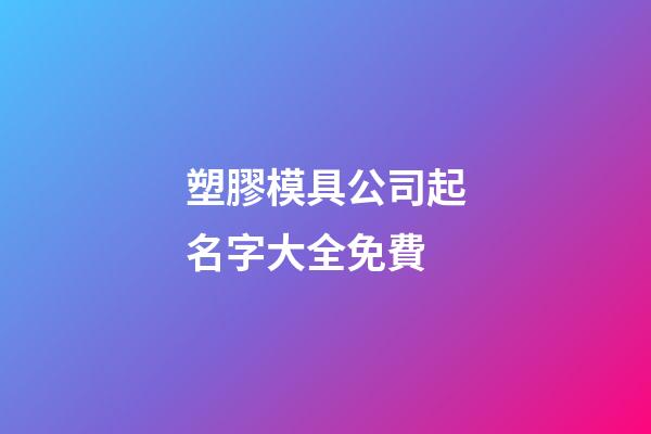 塑膠模具公司起名字大全免費-第1張-公司起名-玄機派