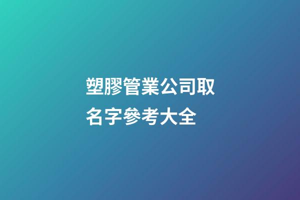 塑膠管業公司取名字參考大全-第1張-公司起名-玄機派