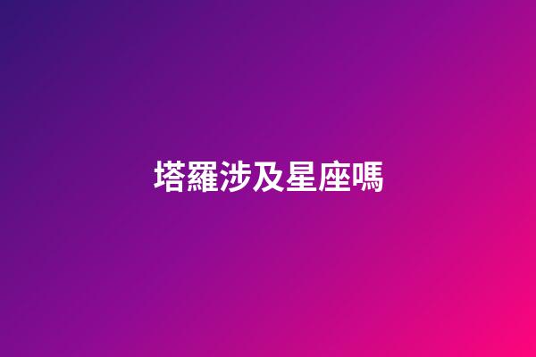 塔羅涉及星座嗎-第1張-星座運勢-玄機派