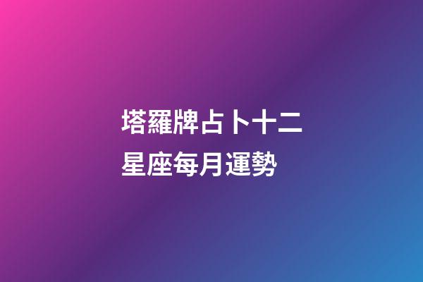塔羅牌占卜十二星座每月運勢-第1張-星座運勢-玄機派