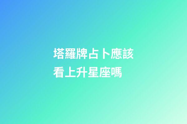 塔羅牌占卜應該看上升星座嗎-第1張-星座運勢-玄機派