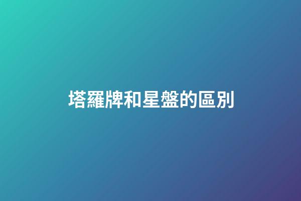 塔羅牌和星盤的區別-第1張-星座運勢-玄機派