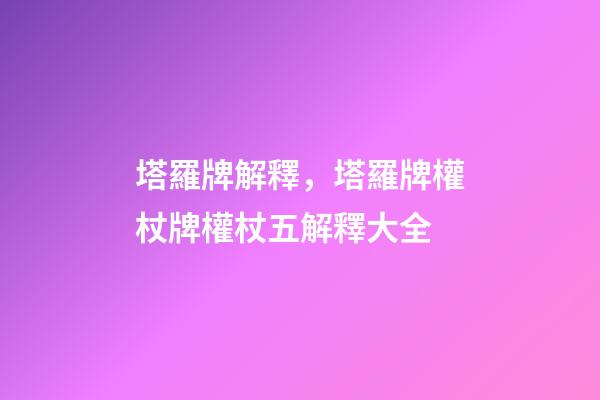塔羅牌解釋，塔羅牌權杖牌權杖五解釋大全