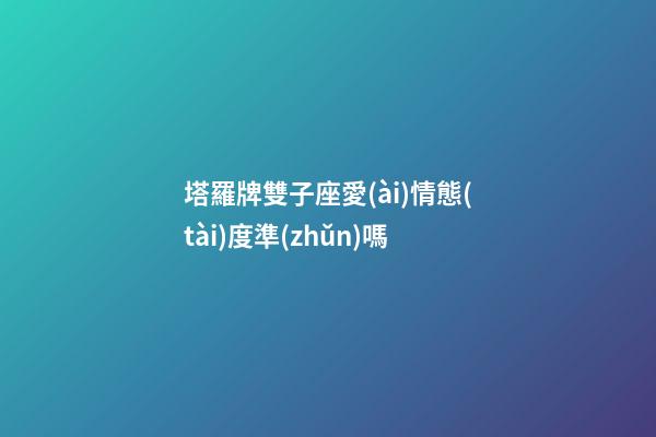 塔羅牌雙子座愛(ài)情態(tài)度準(zhǔn)嗎-第1張-星座運(yùn)勢(shì)-玄機(jī)派