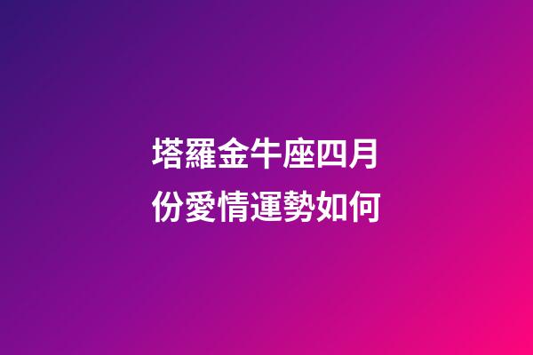塔羅金牛座四月份愛情運勢如何-第1張-星座運勢-玄機派