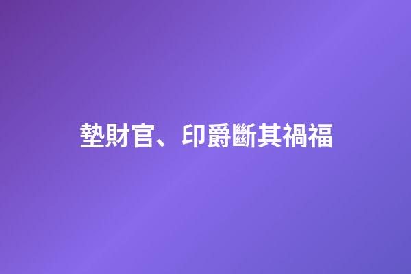 墊財官、印爵斷其禍福