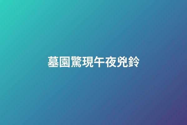 墓園驚現午夜兇鈴