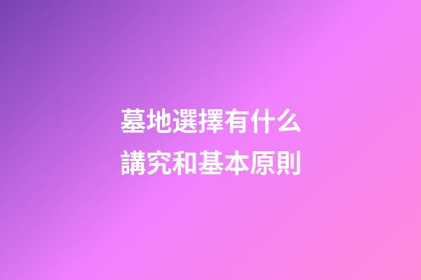 墓地選擇有什么講究和基本原則