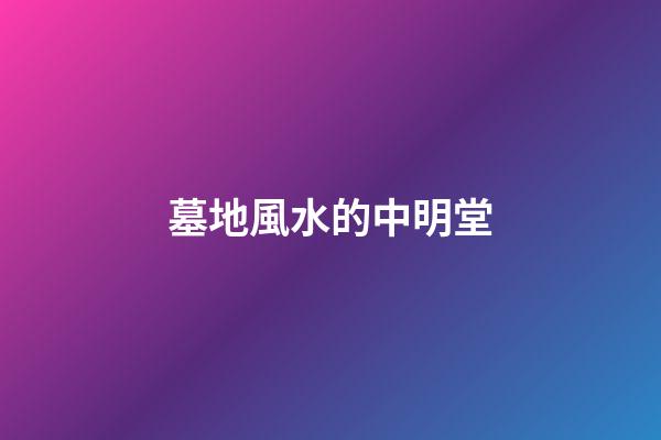 墓地風水的中明堂