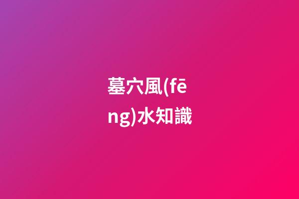 墓穴風(fēng)水知識