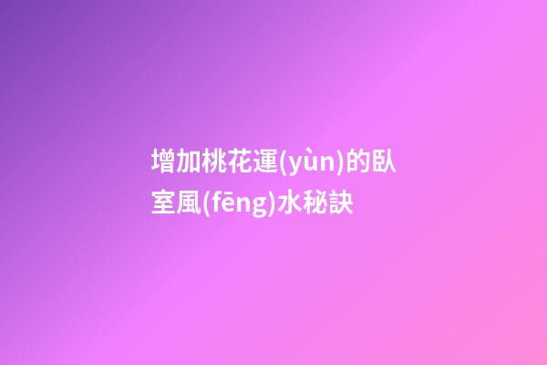 增加桃花運(yùn)的臥室風(fēng)水秘訣