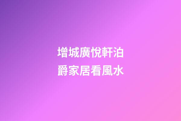 增城廣悅軒泊爵家居看風水