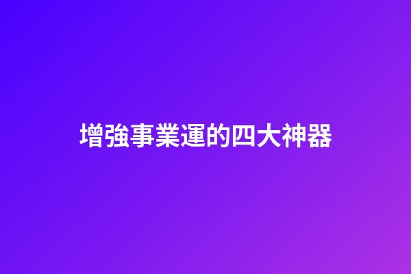 增強事業運的四大神器