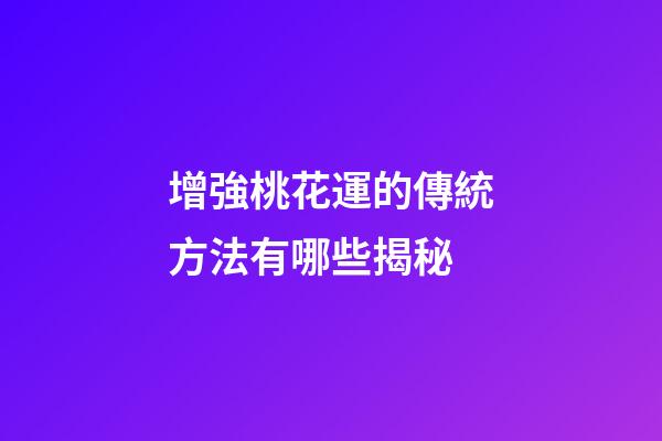 增強桃花運的傳統方法有哪些揭秘