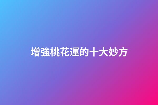 增強桃花運的十大妙方