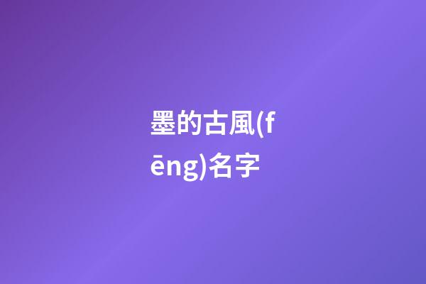 墨的古風(fēng)名字(墨的古風(fēng)唯美名字)-第1張-寶寶起名-玄機(jī)派