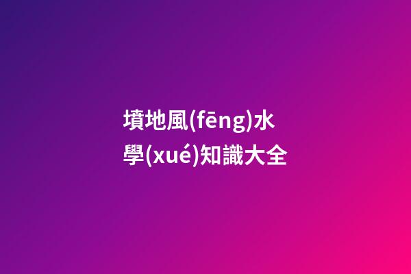 墳地風(fēng)水學(xué)知識大全