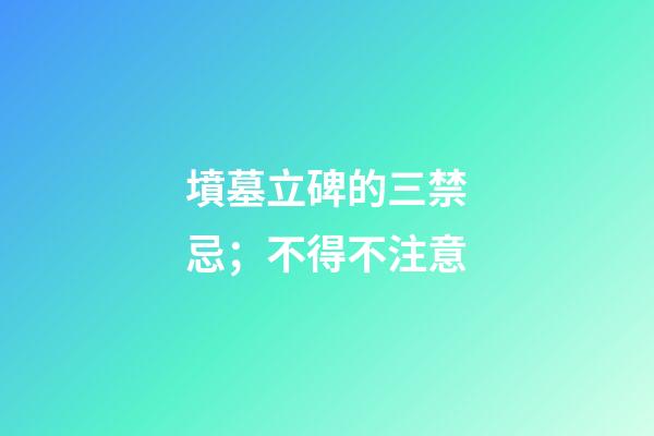 墳墓立碑的三禁忌；不得不注意