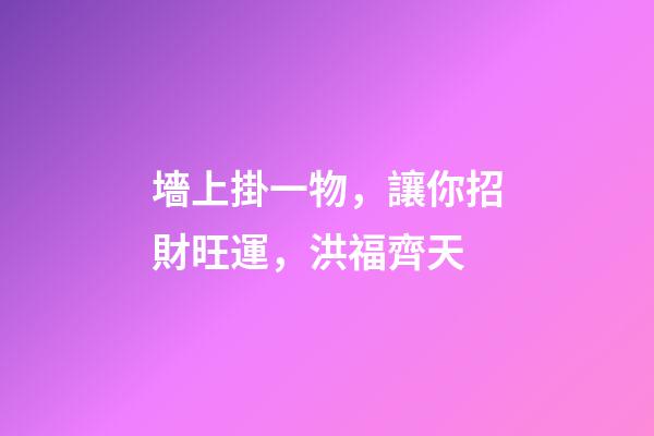 墻上掛一物，讓你招財旺運，洪福齊天