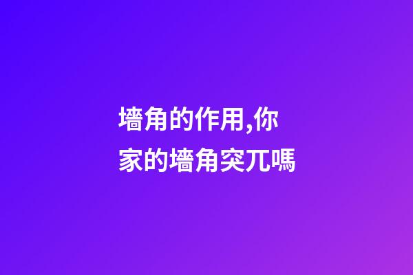 墻角的作用,你家的墻角突兀嗎-第1張-觀點-玄機派